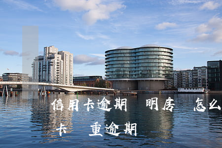 信用卡逾期證明房貸怎么辦(房貸沒逾期信用卡嚴重逾期)
