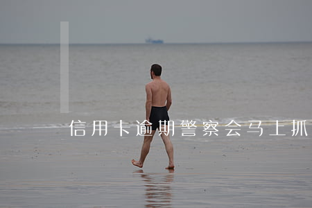 信用卡逾期警察会马上抓人