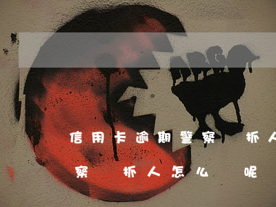 信用卡逾期警察來抓人怎么辦 信用卡逾期警察來抓人怎么辦呢