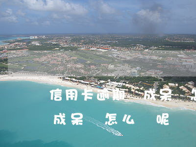 信用卡逾期變成呆帳怎么辦-信用卡逾期變成呆帳怎么辦呢