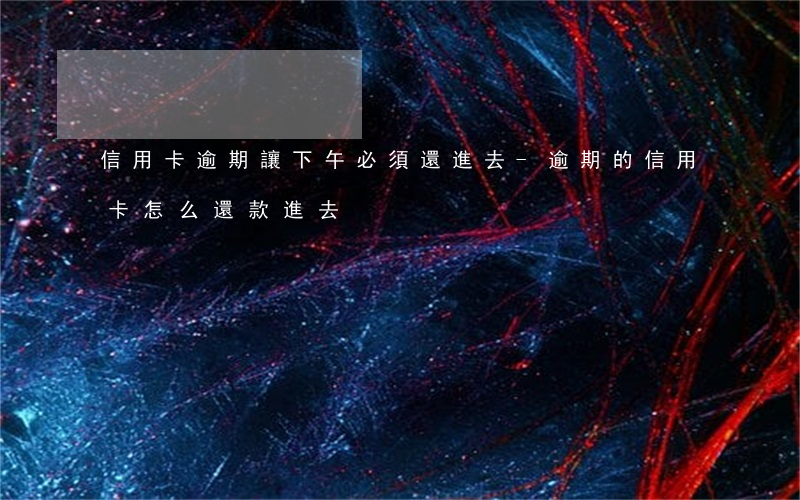 信用卡逾期讓下午必須還進去-逾期的信用卡怎么還款進去