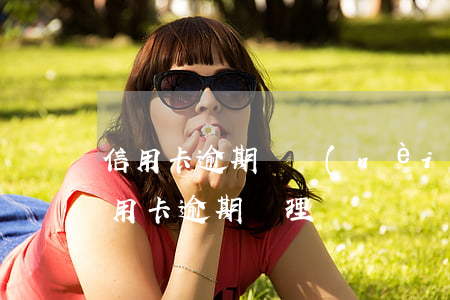 信用卡逾期讓內(nèi)部處理(最新的信用卡逾期處理)