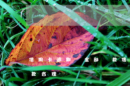信用卡逾期讓全部還款(信用卡逾期讓全部還款合理嗎)