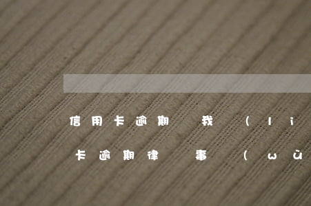 信用卡逾期讓我聯(lián)系律師(信用卡逾期律師事務(wù)所發(fā)律師函給我了)