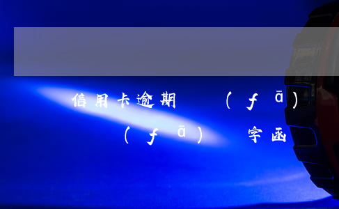 信用卡逾期讓發(fā)簽字函(信用卡逾期讓發(fā)簽字函)