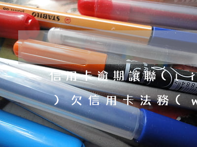 信用卡逾期讓聯(lián)系法務(wù)(欠信用卡,法務(wù)找上門(mén)要怎么辦)