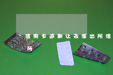 信用卡逾期让去派出所(信用卡逾期让去派出所)