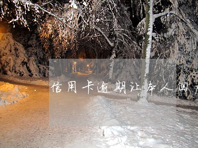 信用卡逾期让本人回户籍地(逾期去户籍地)