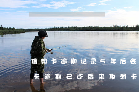 信用卡逾期记录5年后会撤销么(两年前信用卡逾期已还后来取消卡了)