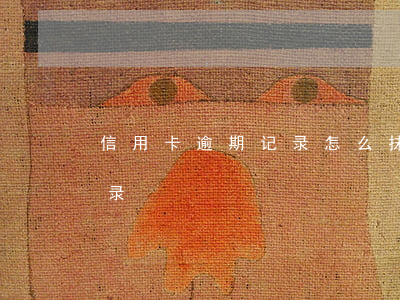 信用卡逾期记录怎么抹掉(消除信用卡逾期记录)