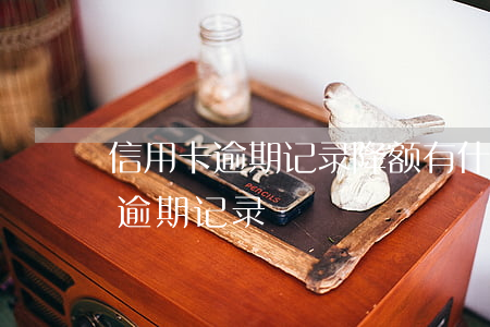 信用卡逾期记录降额(有什么办法消除信用卡逾期记录)