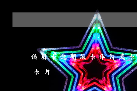 信用卡逾期该卡作为废卡(信用卡逾期而停用卡片)