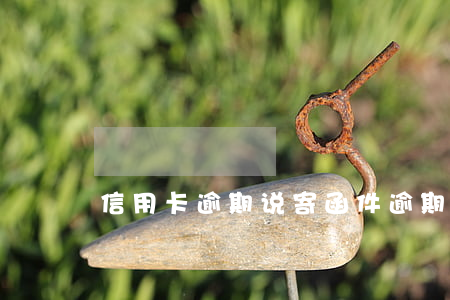 信用卡逾期说寄函件(逾期收到银行函件)
