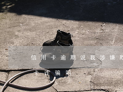 信用卡逾期说我涉嫌欺诈(信用卡逾期算信用卡诈骗吗)
