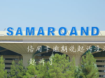 信用卡逾期说起诉没消息了(欠信用卡逾期被起诉了)