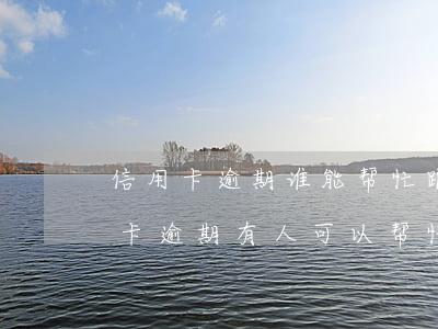 信用卡逾期谁能帮忙跟银行协商(网上说信用卡逾期有人可以帮忙协商)