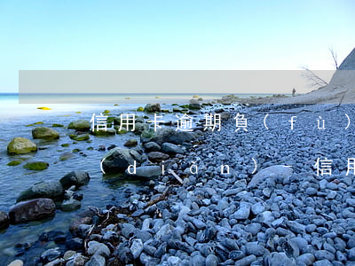 信用卡逾期負(fù)債人必須知道的兩點(diǎn)-信用卡逾期負(fù)債人必須知道的兩點(diǎn)信息