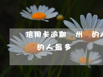 信用卡逾期貴州還的人最多(信用卡逾期貴州還的人最多)