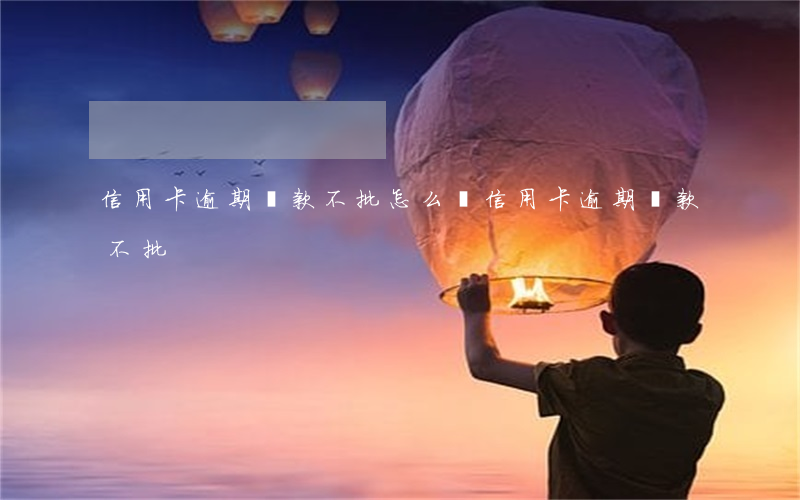 信用卡逾期貸款不批怎么辦（信用卡逾期貸款不批）