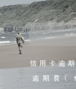 信用卡逾期費(fèi)用怎樣投訴(信用卡逾期費(fèi)用怎樣投訴)