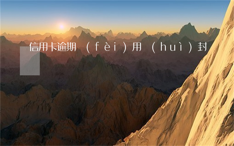 信用卡逾期費(fèi)用會(huì)封頂嗎