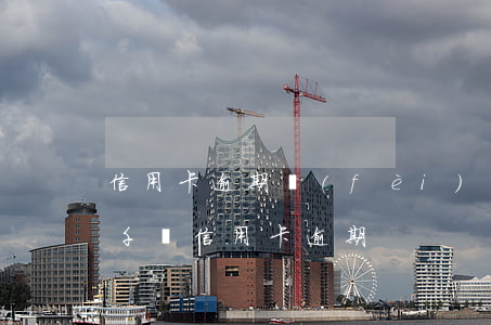 信用卡逾期費(fèi)用為什么那么高(幾千塊信用卡逾期)