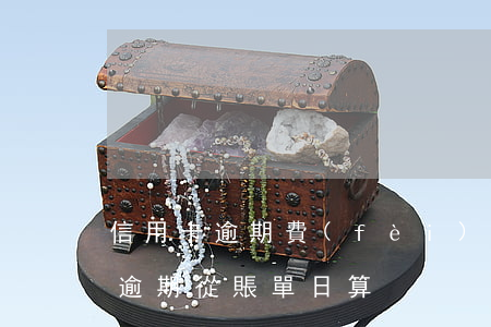 信用卡逾期費(fèi)算到賬單嗎(信用卡逾期從賬單日算)