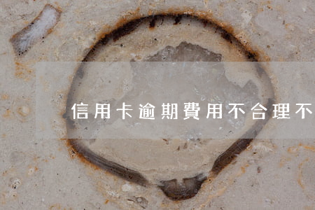信用卡逾期費用不合理(不小心信用卡逾期)