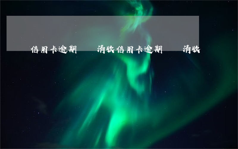 信用卡逾期資產清收(信用卡逾期資產清收)