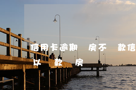 信用卡逾期賣房不還款(信用卡逾期已還清可以貸款買房嗎)