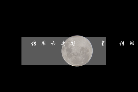 信用卡逾期賬務重組（信用卡逾期賬務重組）