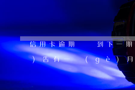 信用卡逾期賬單到下一期了(征信報(bào)告有一個(gè)月的信用卡逾期)