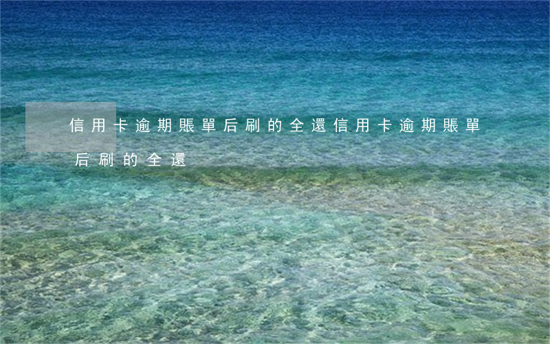信用卡逾期賬單后刷的全還(信用卡逾期賬單后刷的全還)