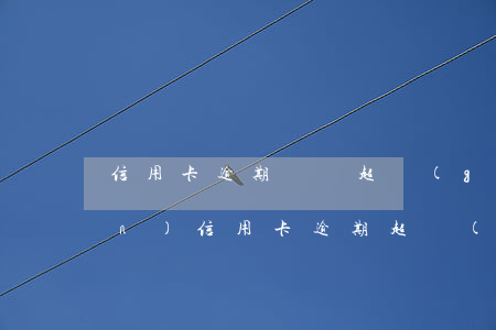 信用卡逾期賬單超過(guò)五萬(wàn)(信用卡逾期超過(guò)5萬(wàn)銀行報(bào)警)