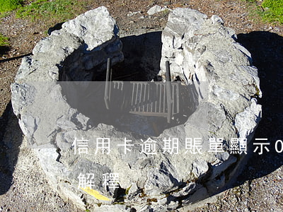信用卡逾期賬單顯示0元(逾期金額0元如何解釋)