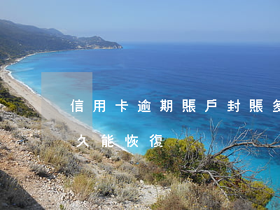 信用卡逾期賬戶封賬多久解封-逾期封卡多久能恢復
