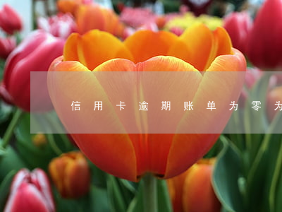 信用卡逾期账单为零为啥