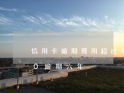 信用卡逾期费用超过年化72(信用卡2000逾期六年)