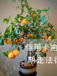 信用卡逾期走法律程序要還3倍-信用卡逾期走法律程序要還3倍利息嗎