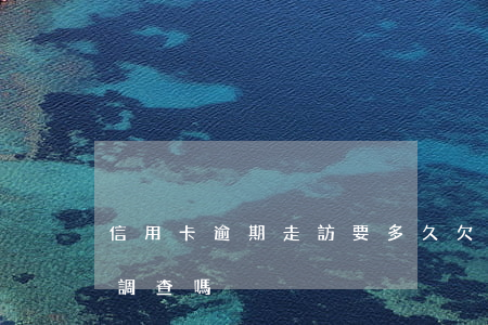 信用卡逾期走訪要多久(欠信用卡逾期會上門調查嗎)