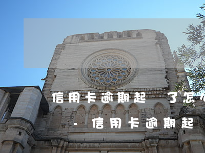 信用卡逾期起訴了怎么辦會(huì)坐牢嗎-信用卡逾期起訴了怎么辦會(huì)坐牢嗎知乎