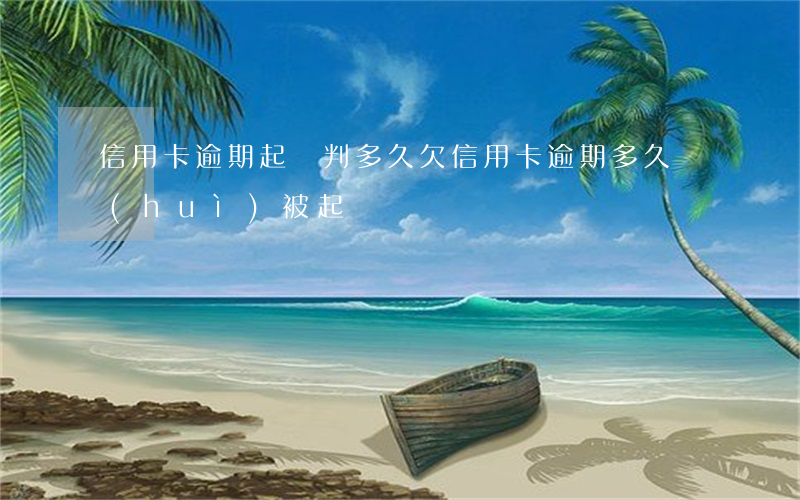信用卡逾期起訴判多久(欠信用卡逾期多久會(huì)被起訴)