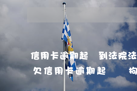 信用卡逾期起訴到法院，法院會交給經偵嗎-欠信用卡逾期起訴會拘留嗎