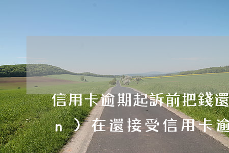 信用卡逾期起訴前把錢還了(法院現(xiàn)在還接受信用卡逾期案件嗎)