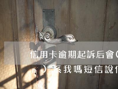 信用卡逾期起訴后會(huì)聯(lián)系我嗎 短信說信用卡逾期要起訴了是真的嗎
