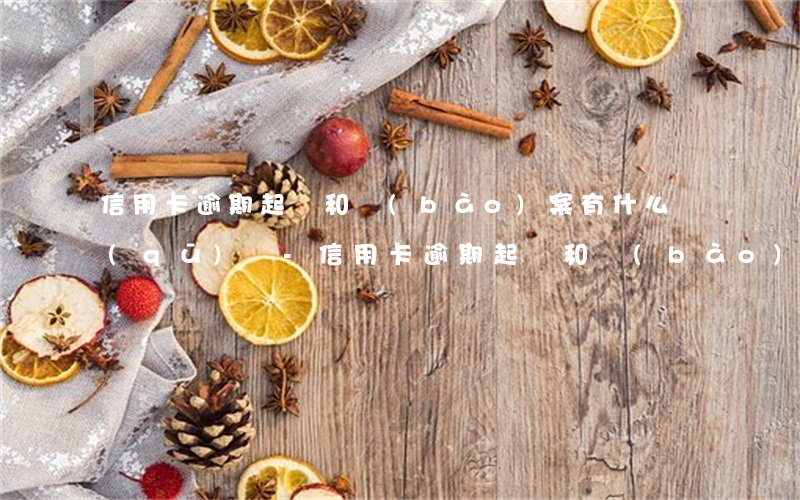信用卡逾期起訴和報(bào)案有什么區(qū)別-信用卡逾期起訴和報(bào)案有什么區(qū)別呢