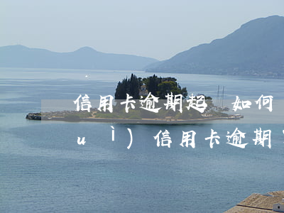 信用卡逾期起訴如何應(yīng)對(duì)(信用卡 逾期了怎么辦)