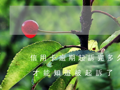 信用卡逾期起訴完多久(欠信用卡逾期了,怎么才能知道被起訴了)