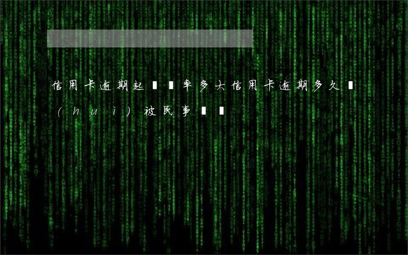 信用卡逾期起訴幾率多大(信用卡逾期多久會(huì)被民事訴訟)