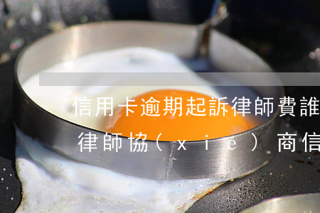 信用卡逾期起訴律師費誰承擔(dān)(找律師協(xié)商信用卡逾期需要多少錢)